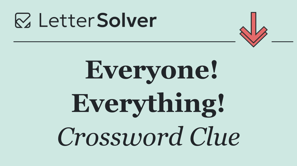 Everyone! Everything!