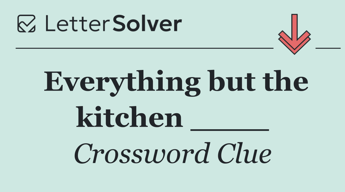 Everything but the kitchen ____