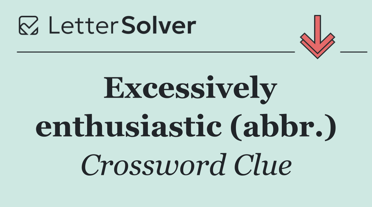 Excessively enthusiastic (abbr.)
