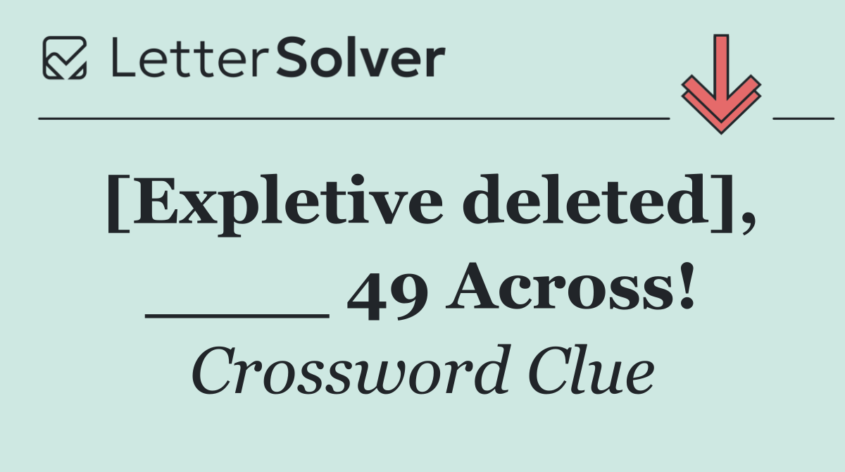 [Expletive deleted], ____ 49 Across!