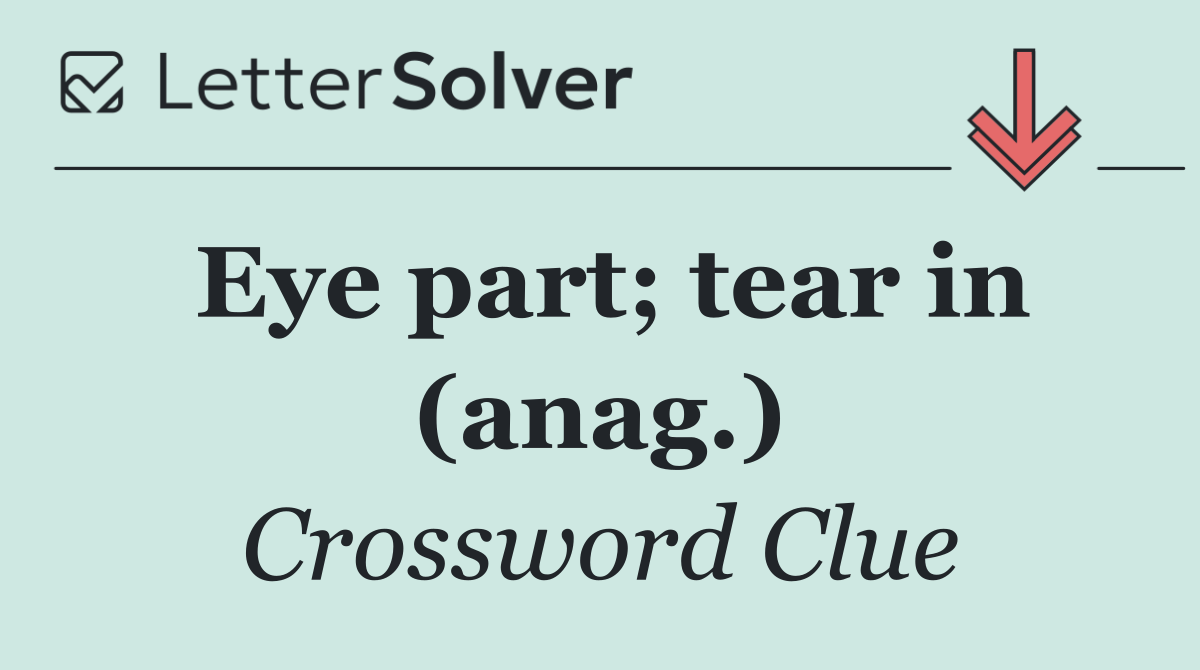 Eye part; tear in (anag.)