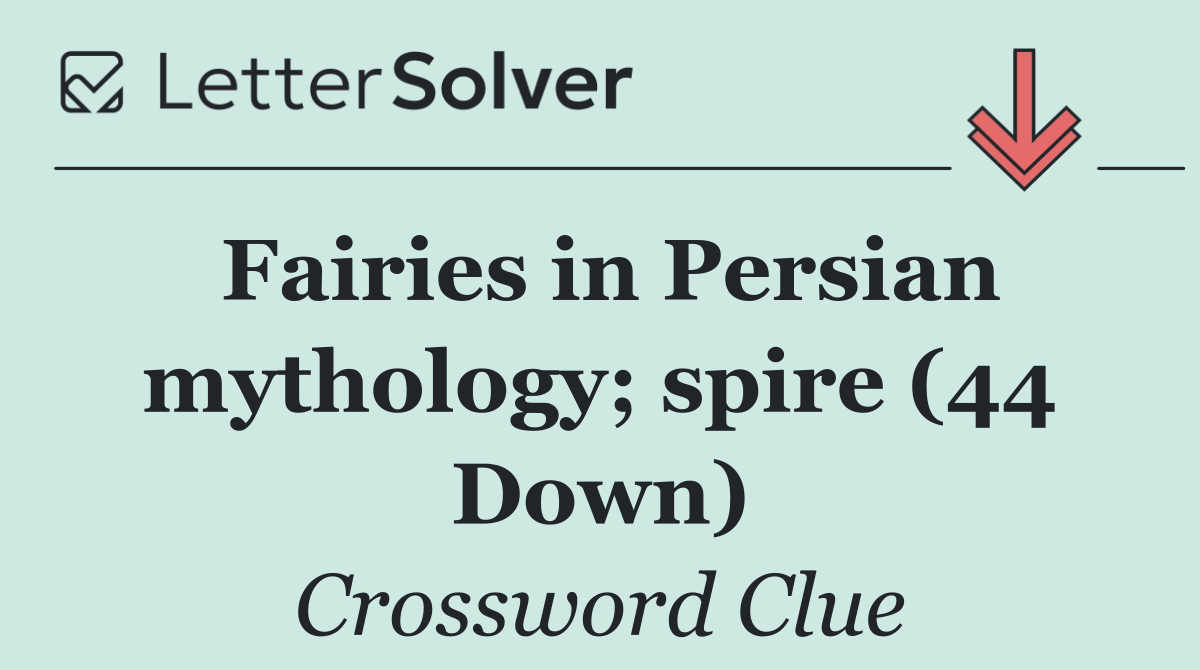 Fairies in Persian mythology; spire (44 Down)