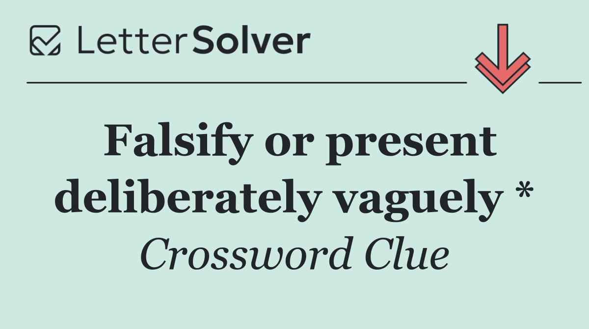 Falsify or present deliberately vaguely *