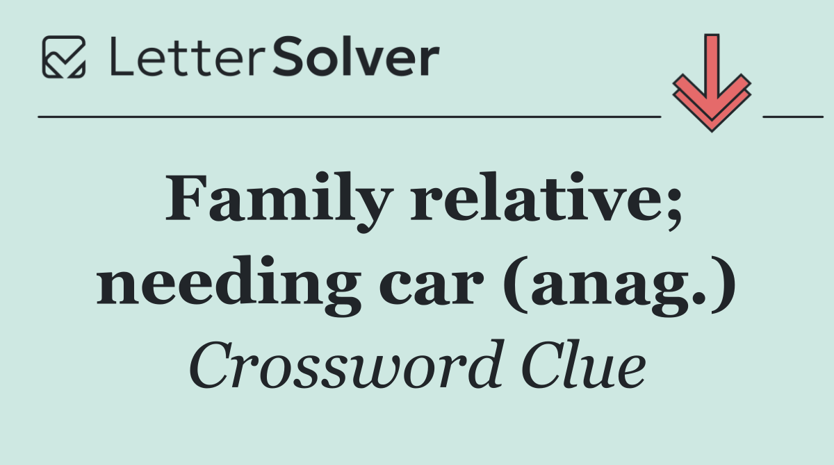 Family relative; needing car (anag.)