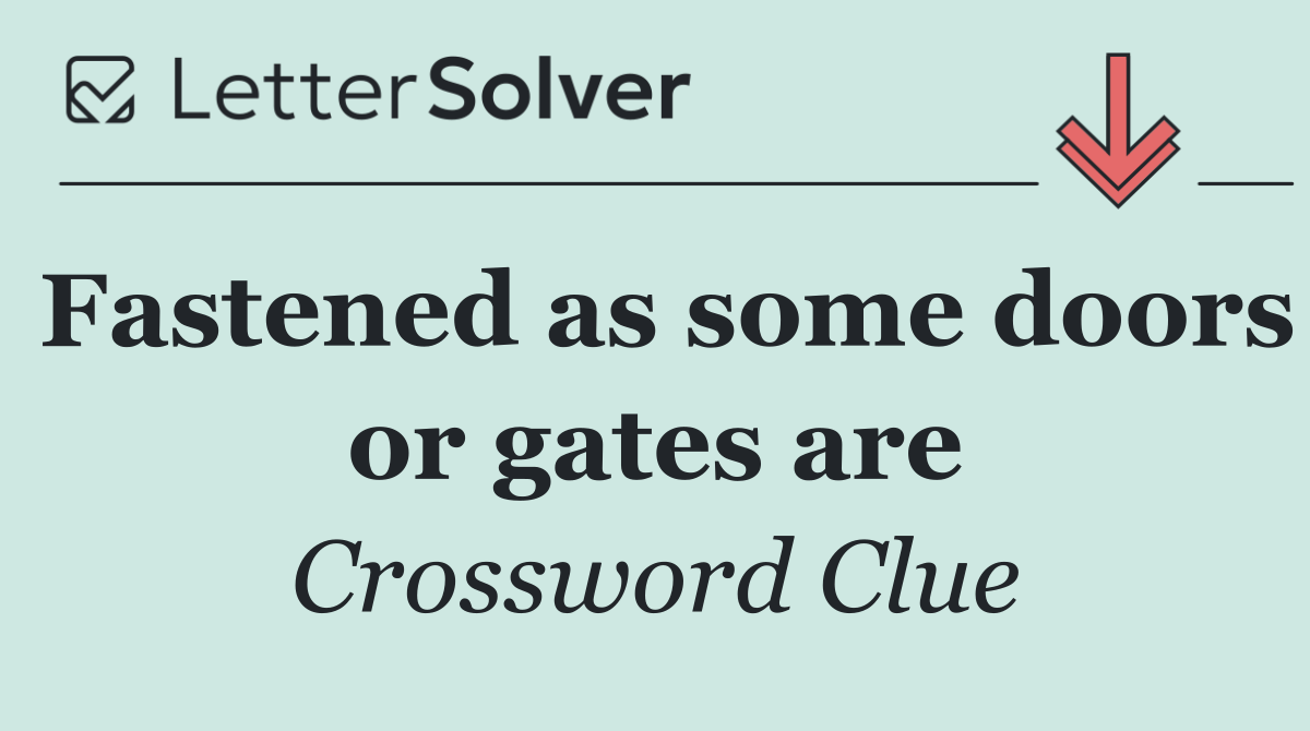 Fastened as some doors or gates are
