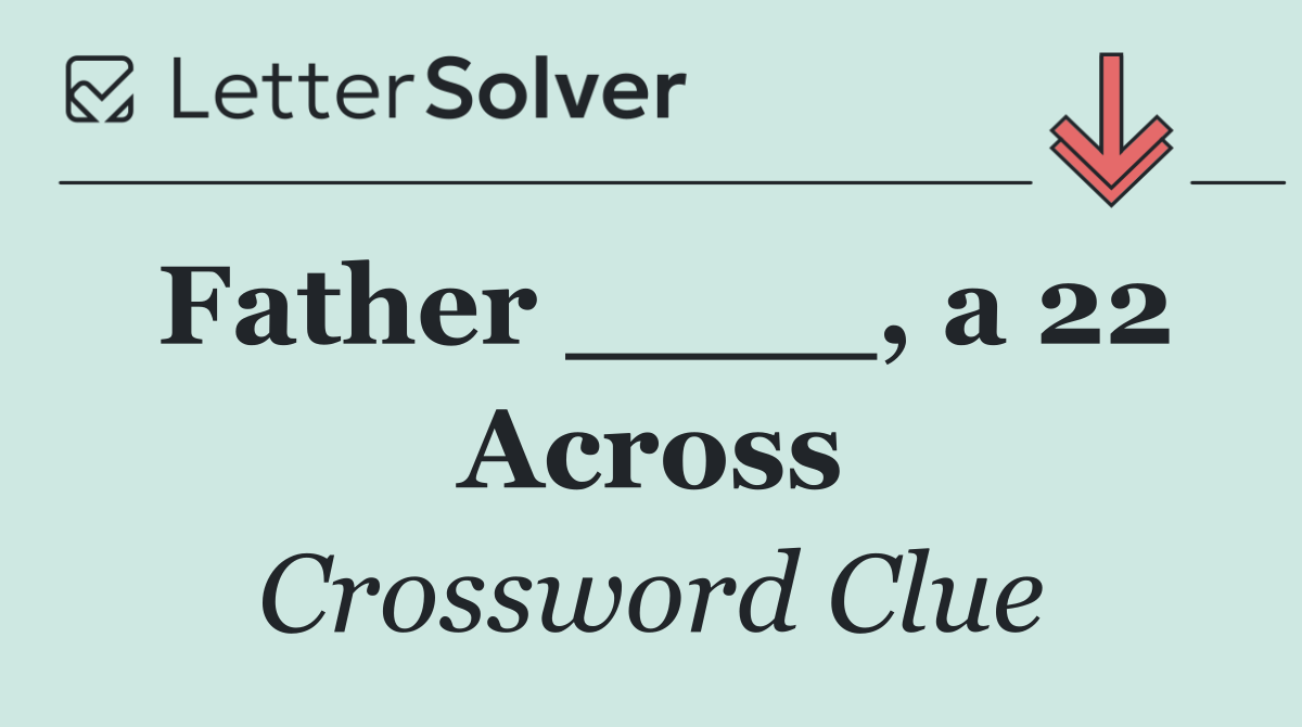 Father ____, a 22 Across