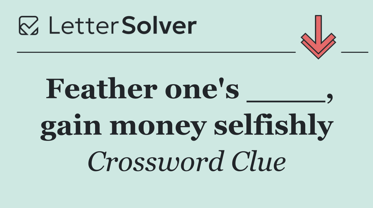 Feather one's ____, gain money selfishly