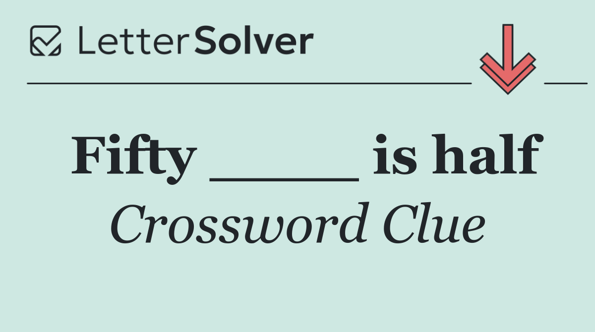 Fifty ____ is half