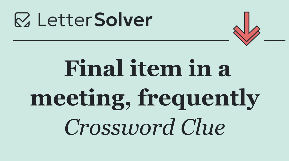 Final item in a meeting, frequently