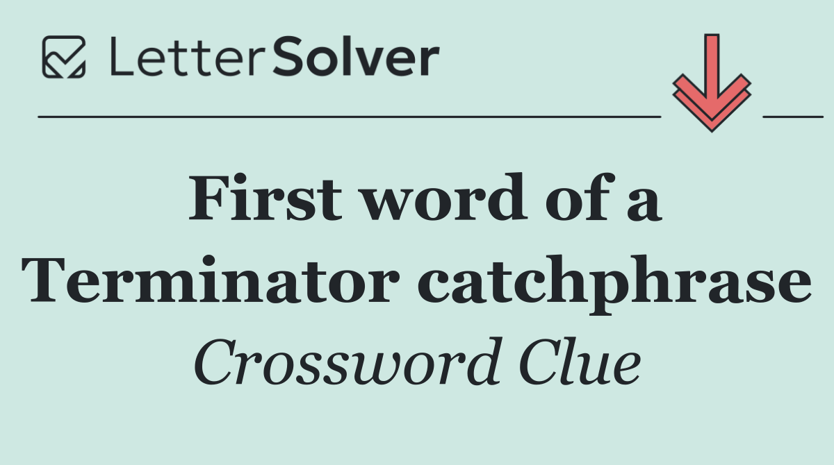 First word of a Terminator catchphrase
