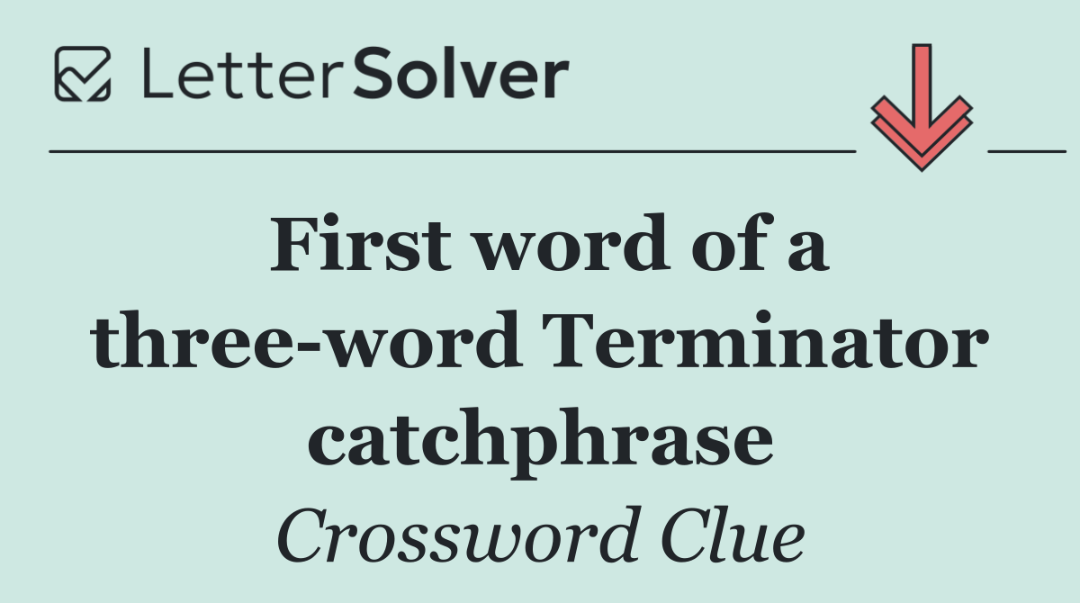 First word of a three word Terminator catchphrase