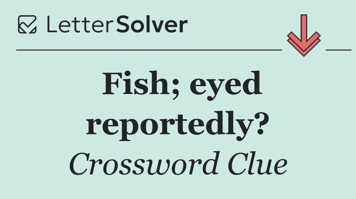 Fish; eyed reportedly?