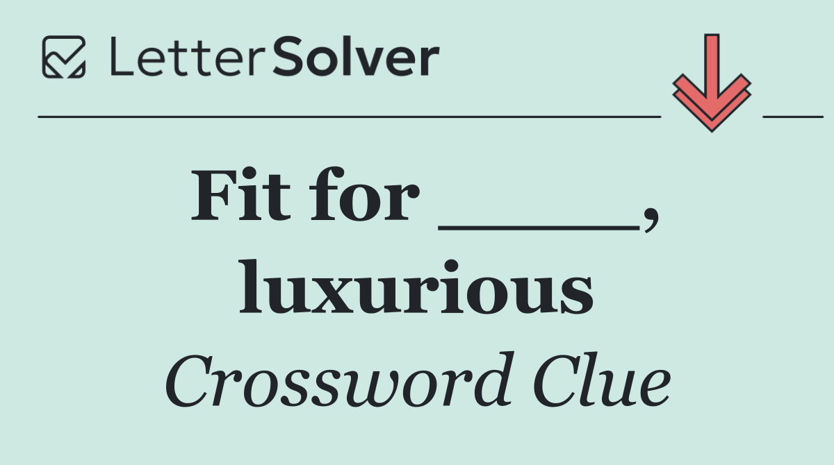 Fit for ____, luxurious