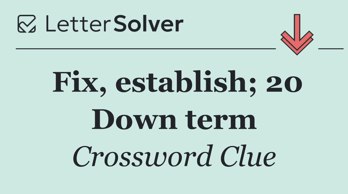 Fix, establish; 20 Down term
