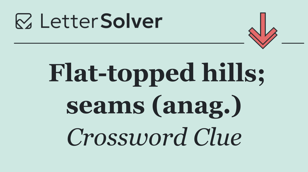 Flat topped hills; seams (anag.)