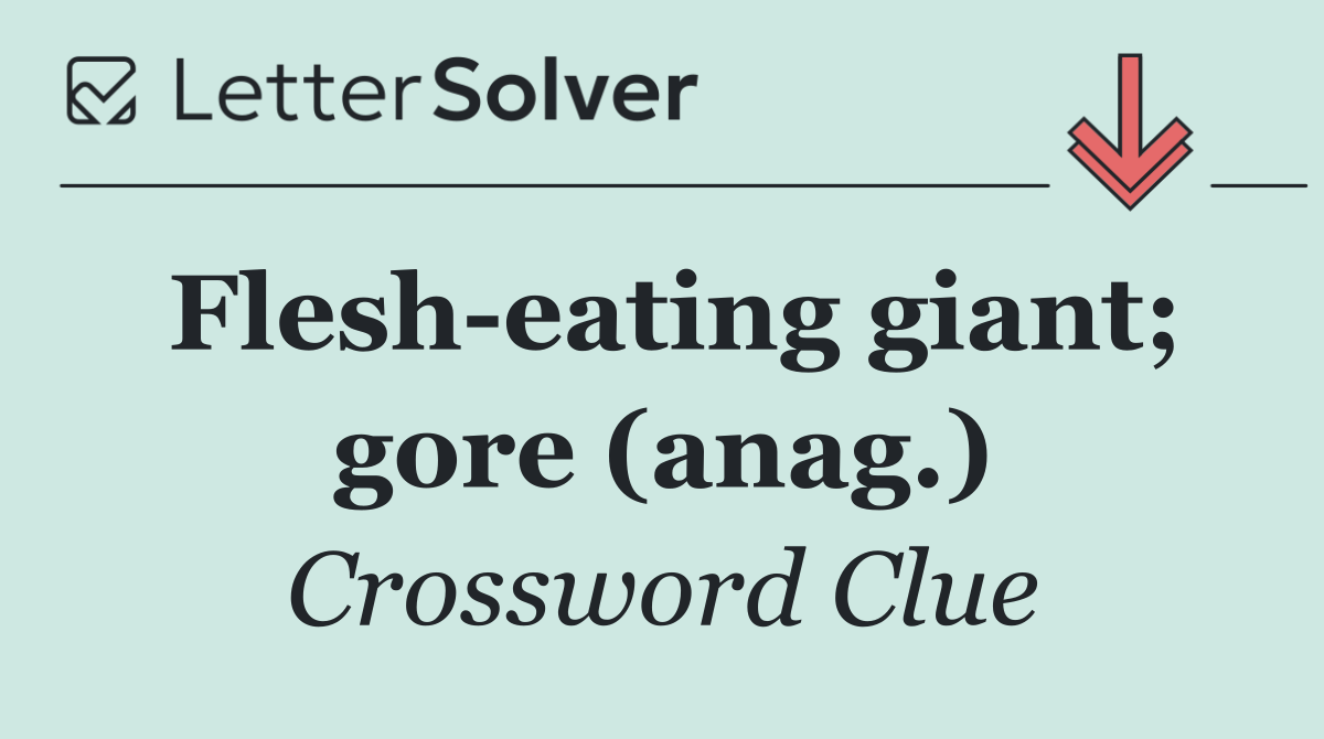 Flesh eating giant; gore (anag.)