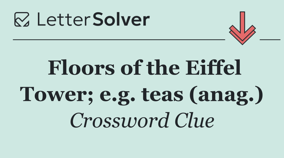 Floors of the Eiffel Tower; e.g. teas (anag.)