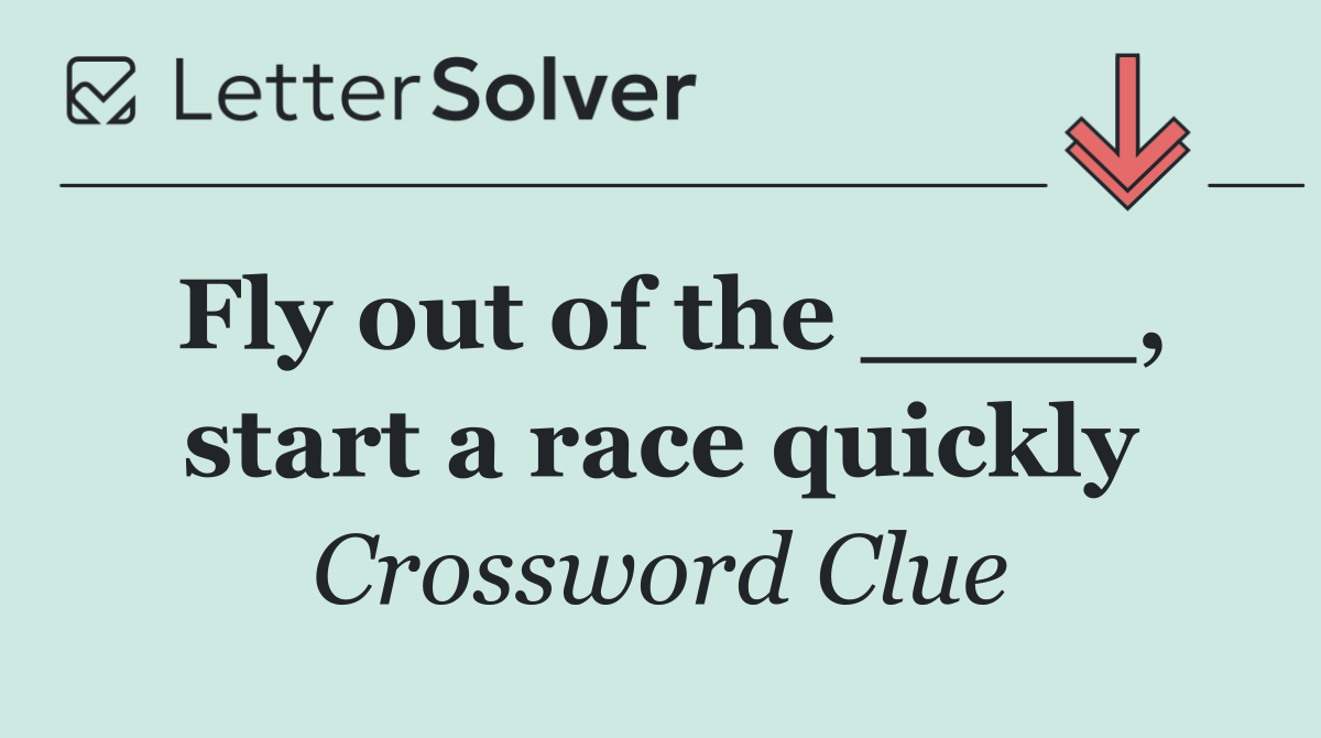 Fly out of the ____, start a race quickly
