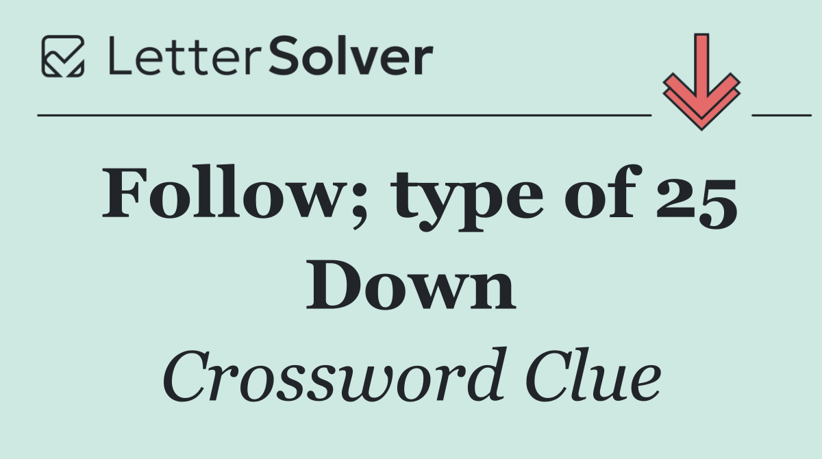 Follow; type of 25 Down