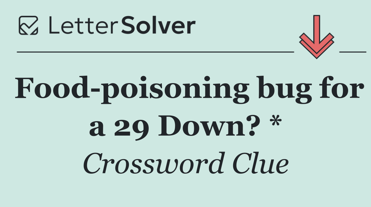 Food poisoning bug for a 29 Down? *