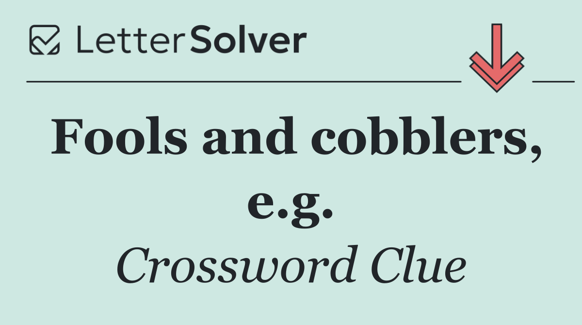 Fools and cobblers, e.g.