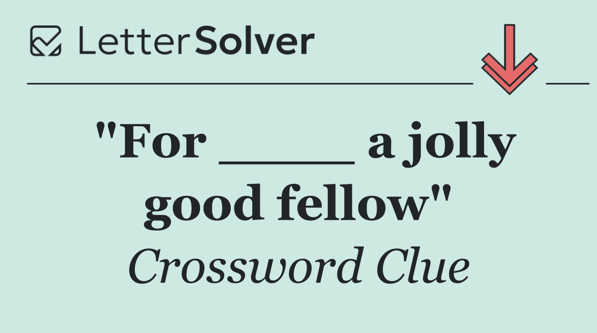 "For ____ a jolly good fellow"