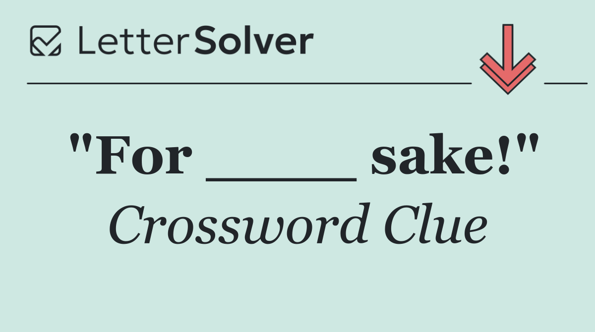 "For ____ sake!"