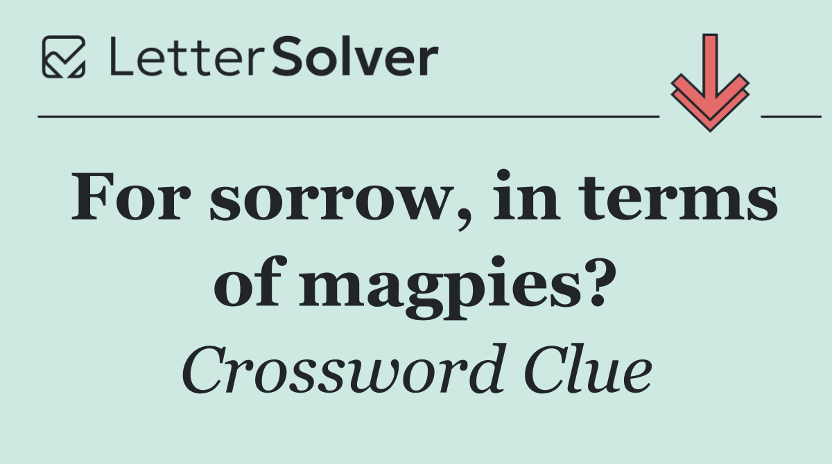 For sorrow, in terms of magpies?