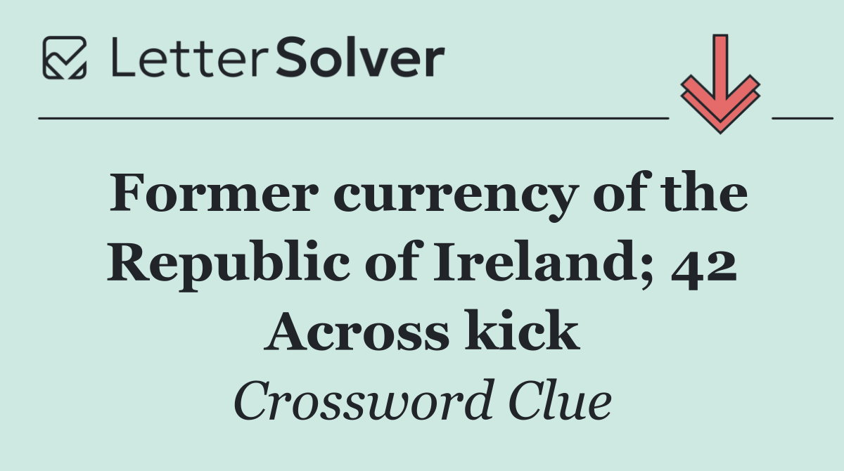 Former currency of the Republic of Ireland; 42 Across kick