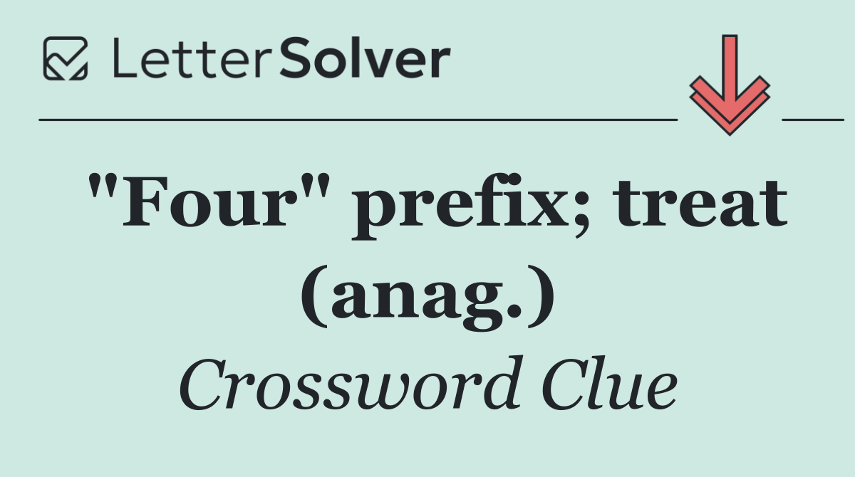 "Four" prefix; treat (anag.)
