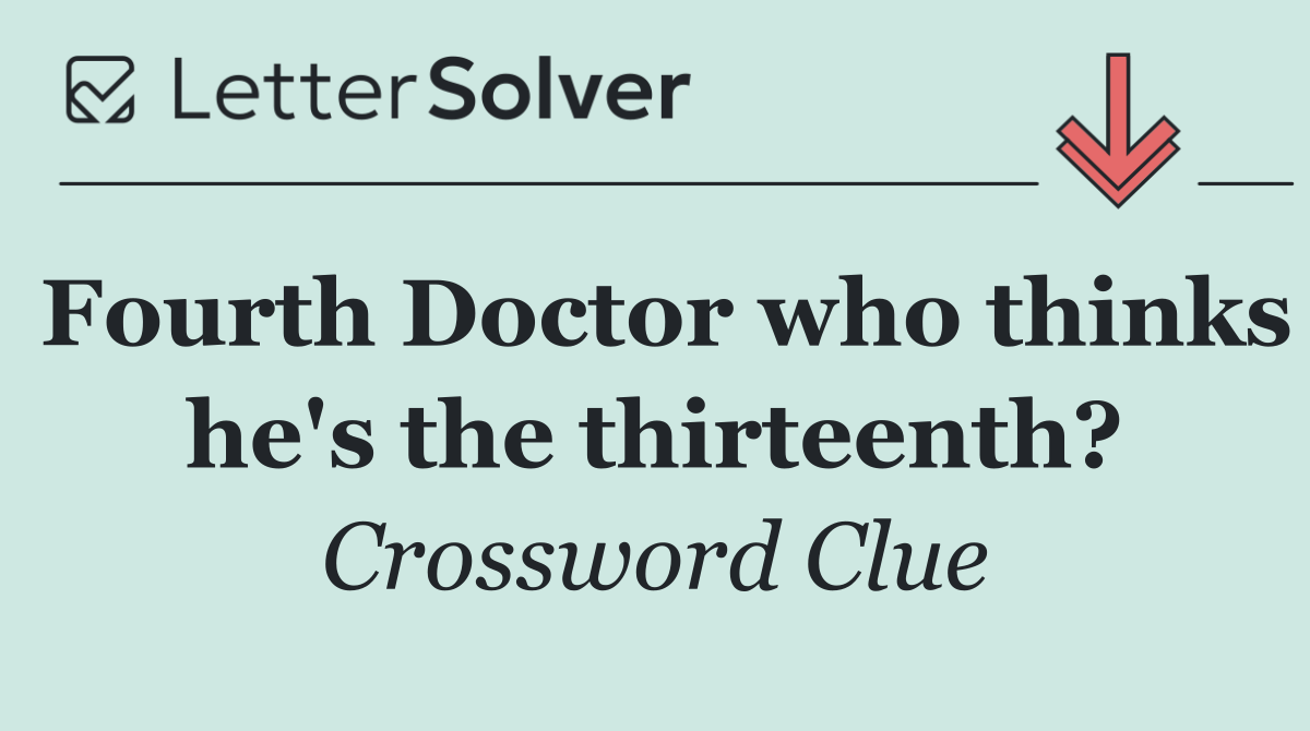 Fourth Doctor who thinks he's the thirteenth?
