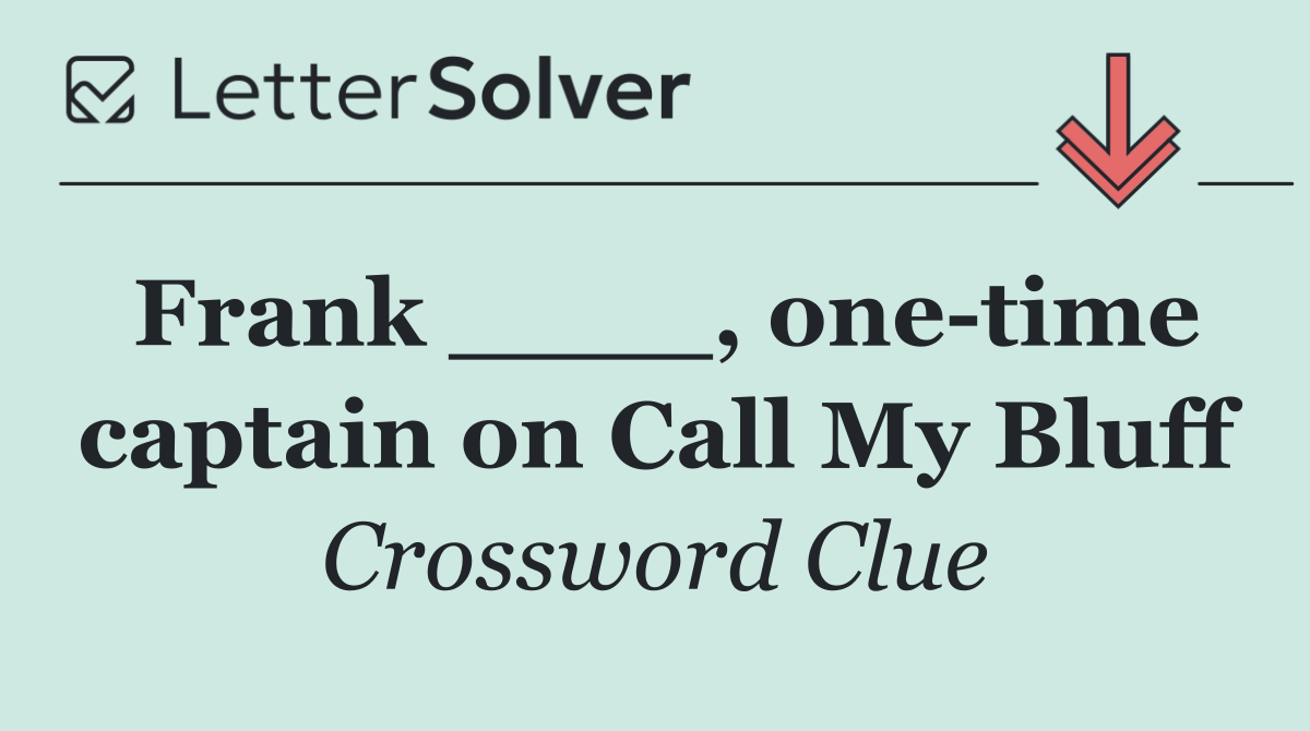 Frank ____, one time captain on Call My Bluff