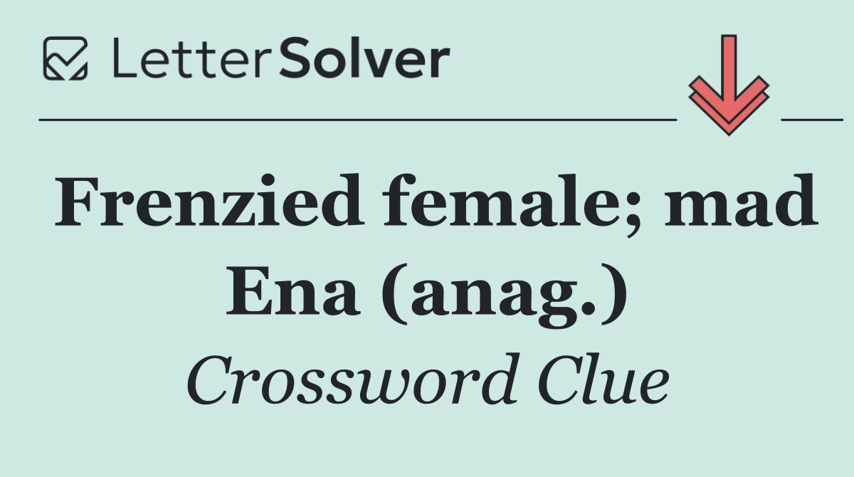Frenzied female; mad Ena (anag.)