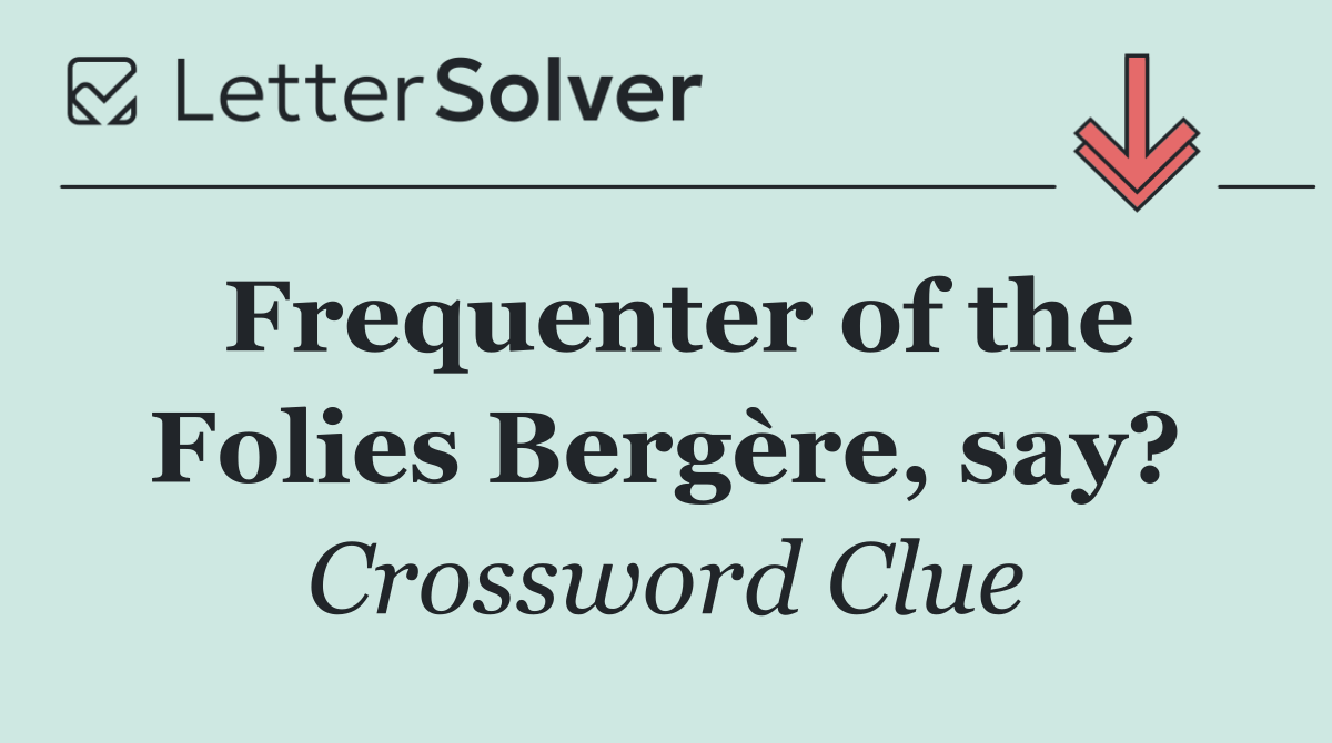 Frequenter of the Folies Bergère, say?