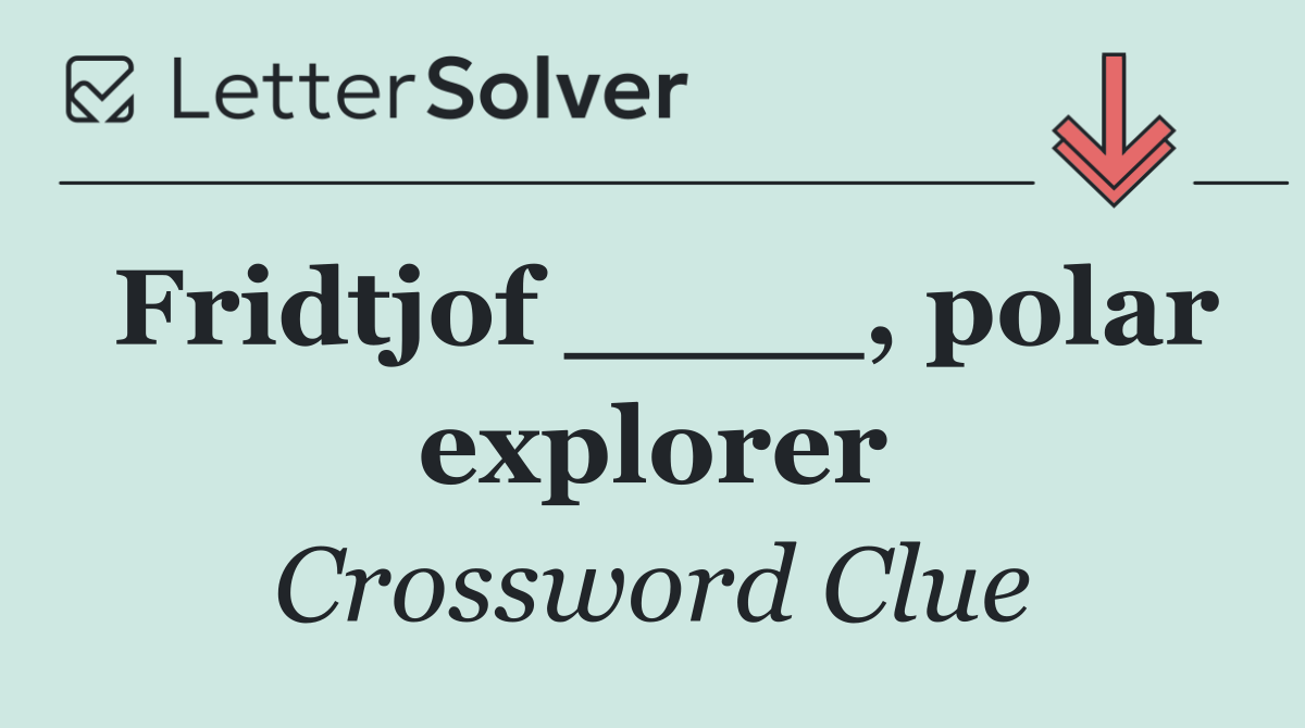 Fridtjof ____, polar explorer