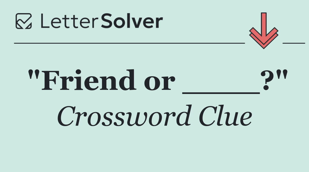 "Friend or ____?"