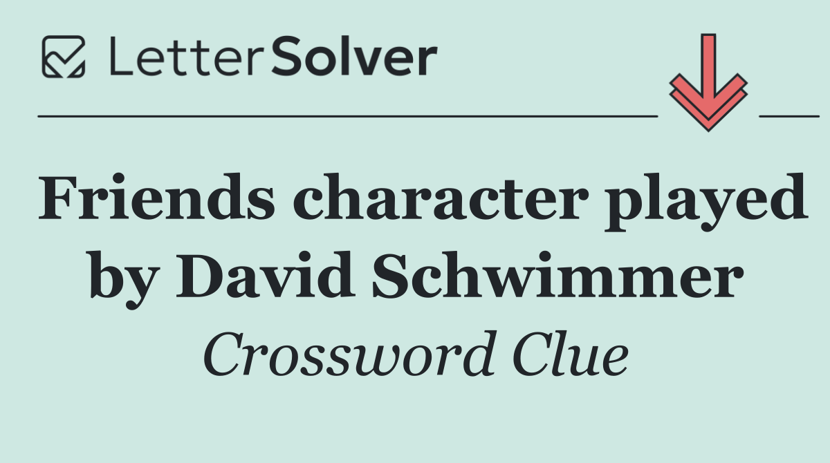 Friends character played by David Schwimmer