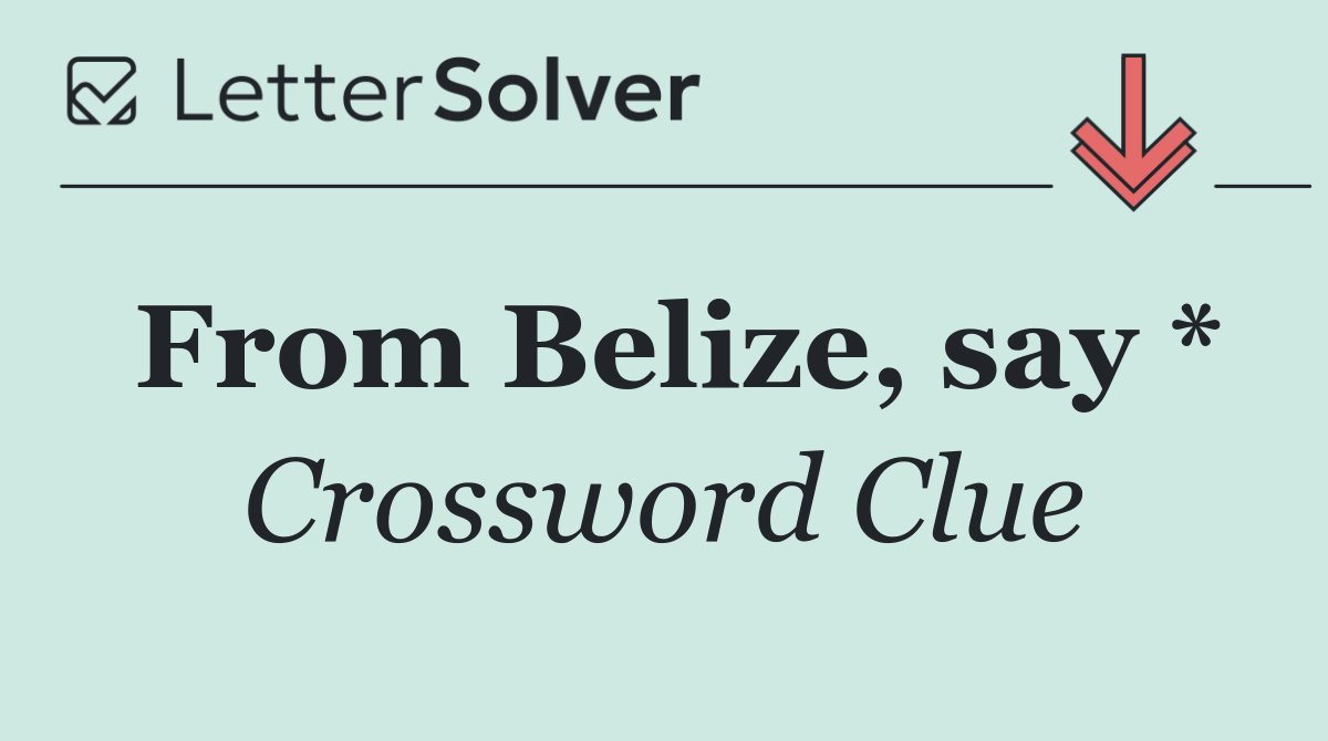 From Belize, say *