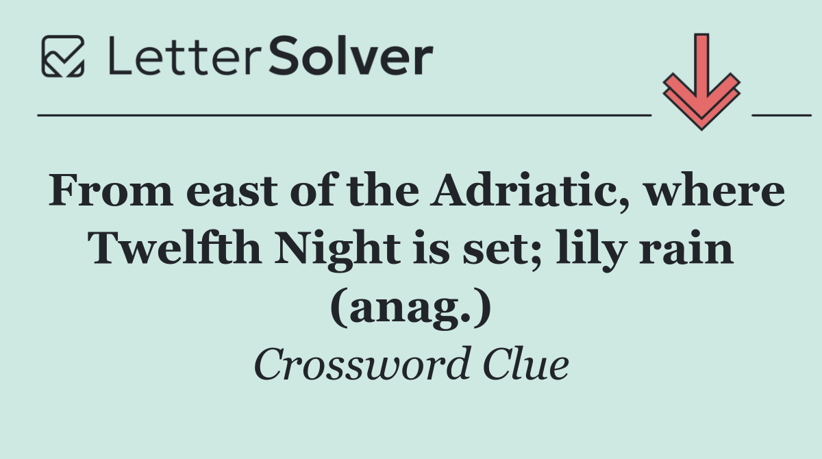 From east of the Adriatic, where Twelfth Night is set; lily rain (anag.)