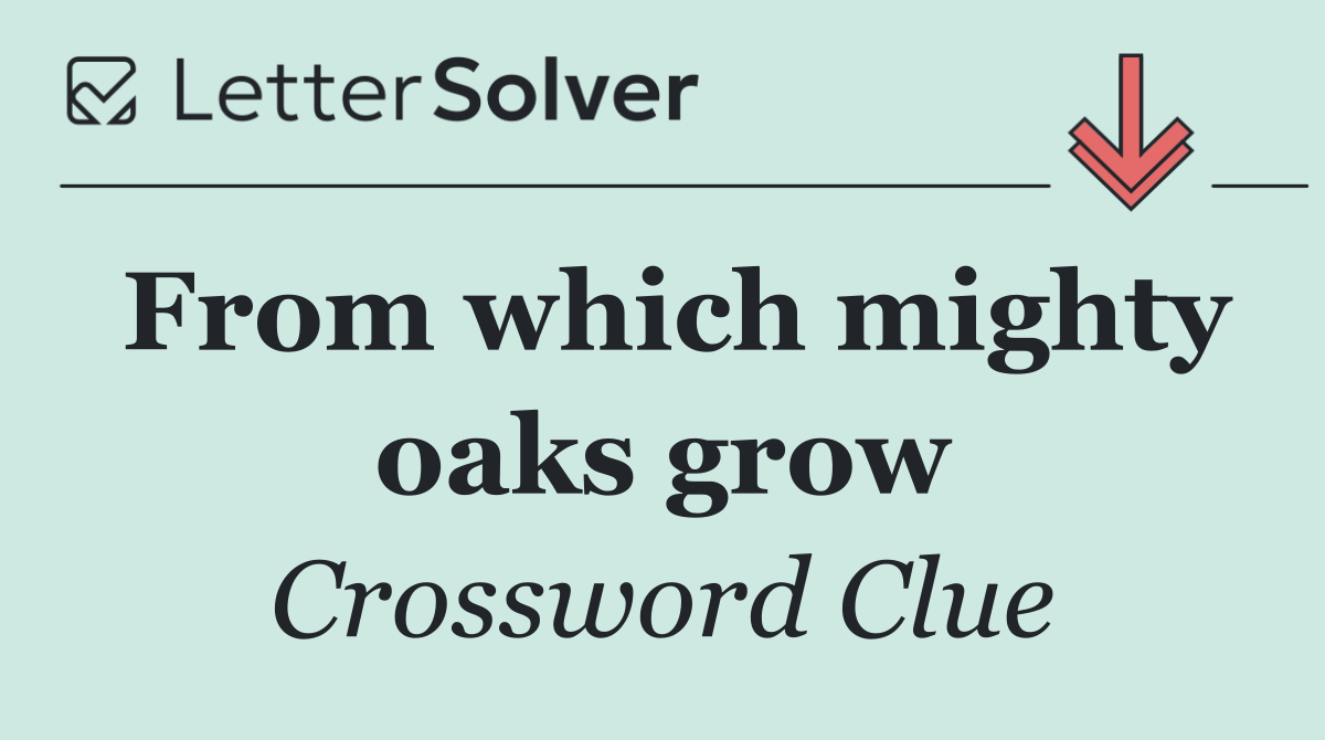 From which mighty oaks grow