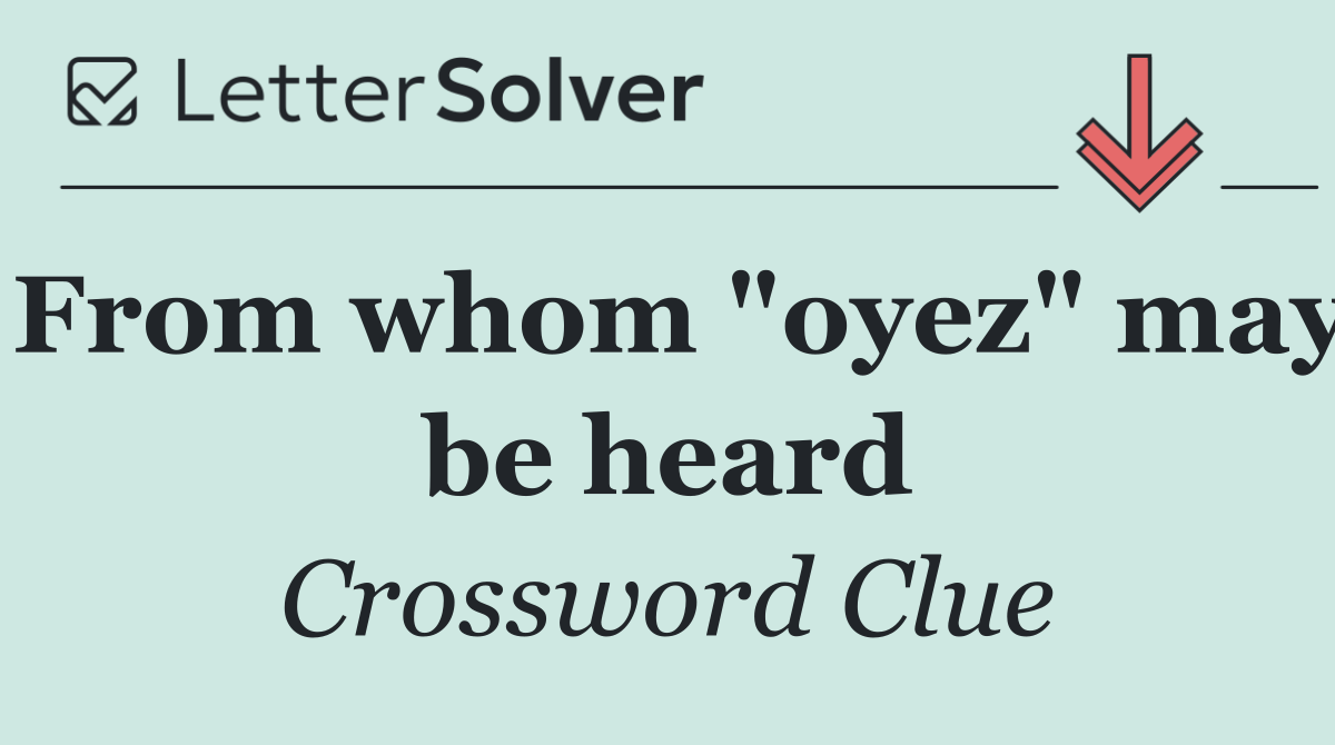 From whom "oyez" may be heard