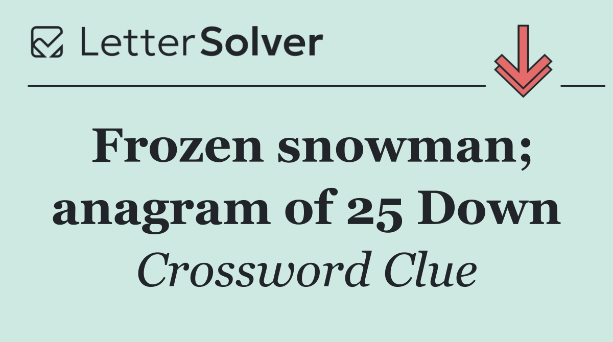 Frozen snowman; anagram of 25 Down