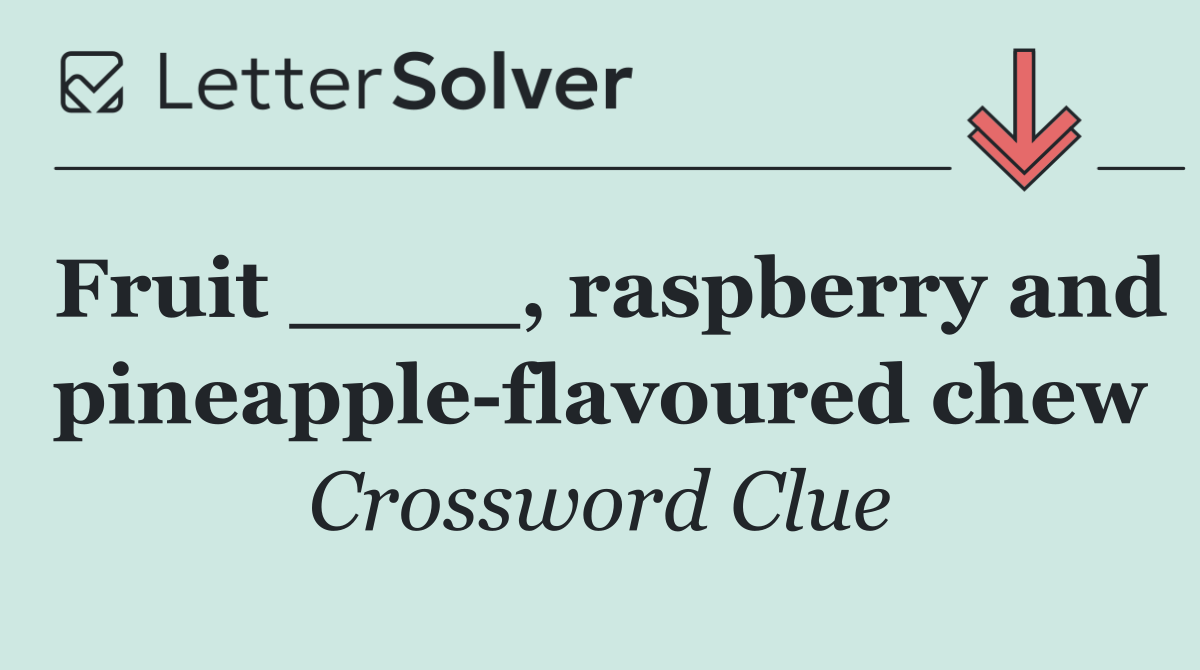 Fruit ____, raspberry and pineapple flavoured chew