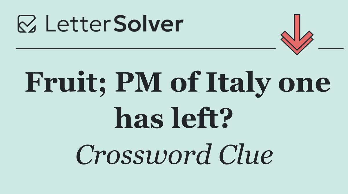 Fruit; PM of Italy one has left?