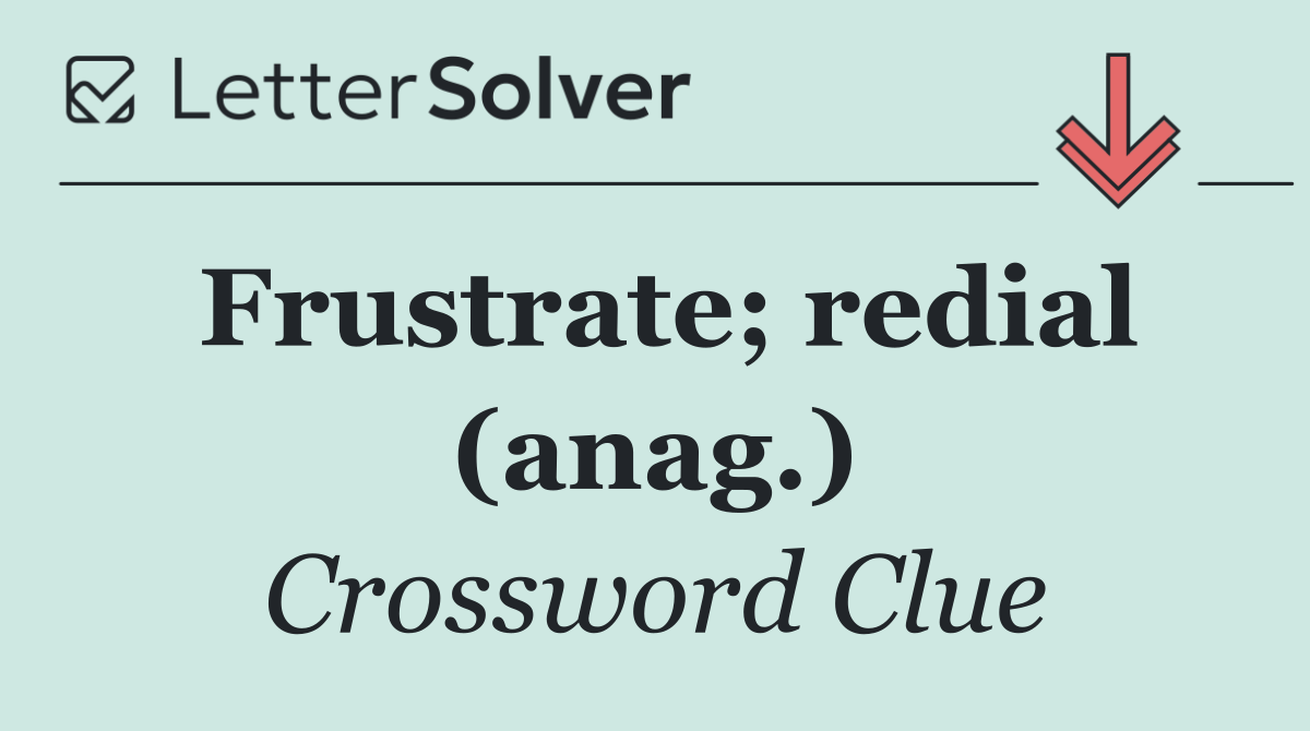 Frustrate; redial (anag.)