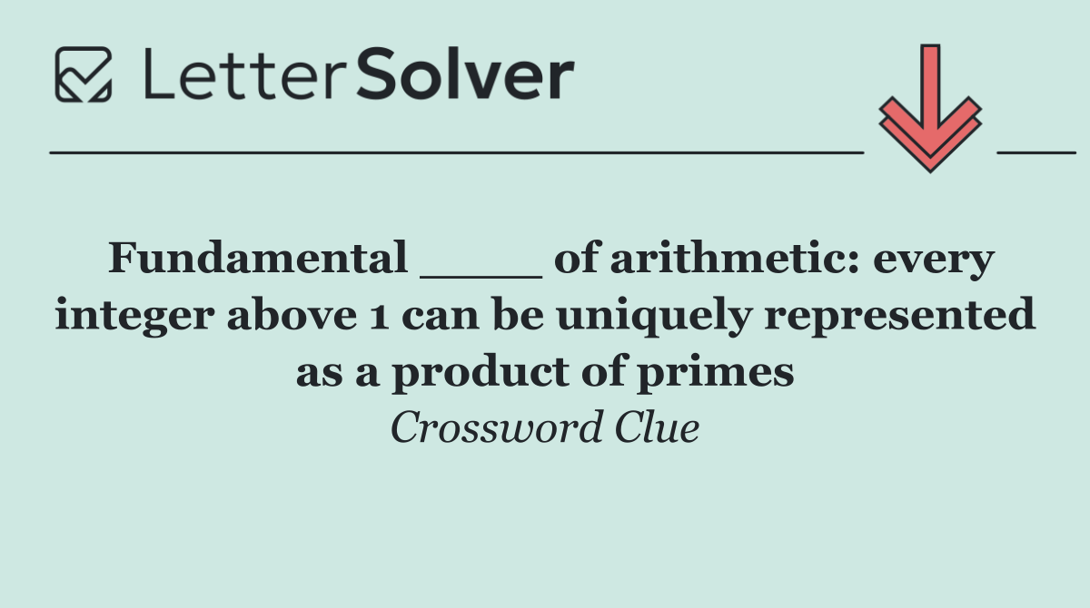 Fundamental ____ of arithmetic: every integer above 1 can be uniquely represented as a product of primes