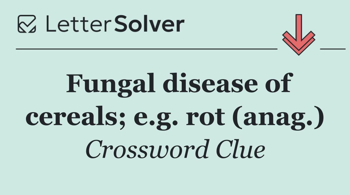 Fungal disease of cereals; e.g. rot (anag.)