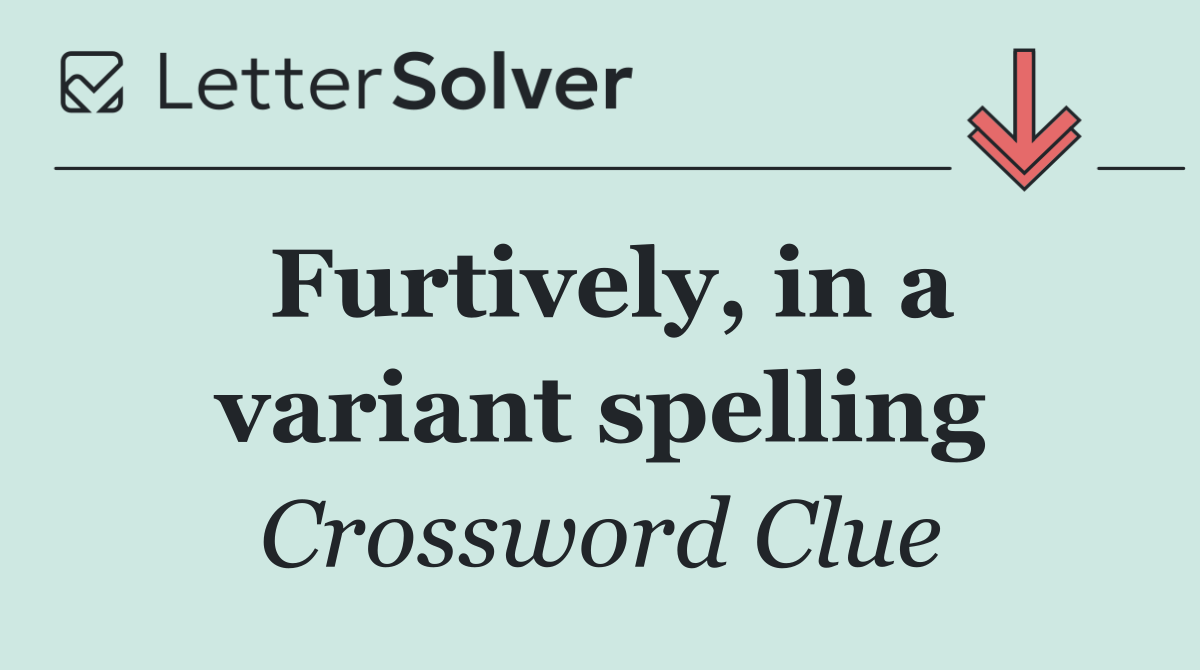 Furtively, in a variant spelling