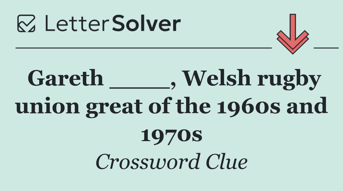 Gareth ____, Welsh rugby union great of the 1960s and 1970s