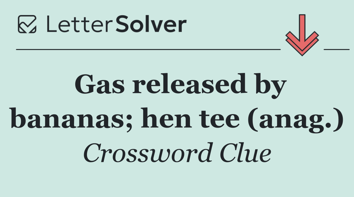 Gas released by bananas; hen tee (anag.)